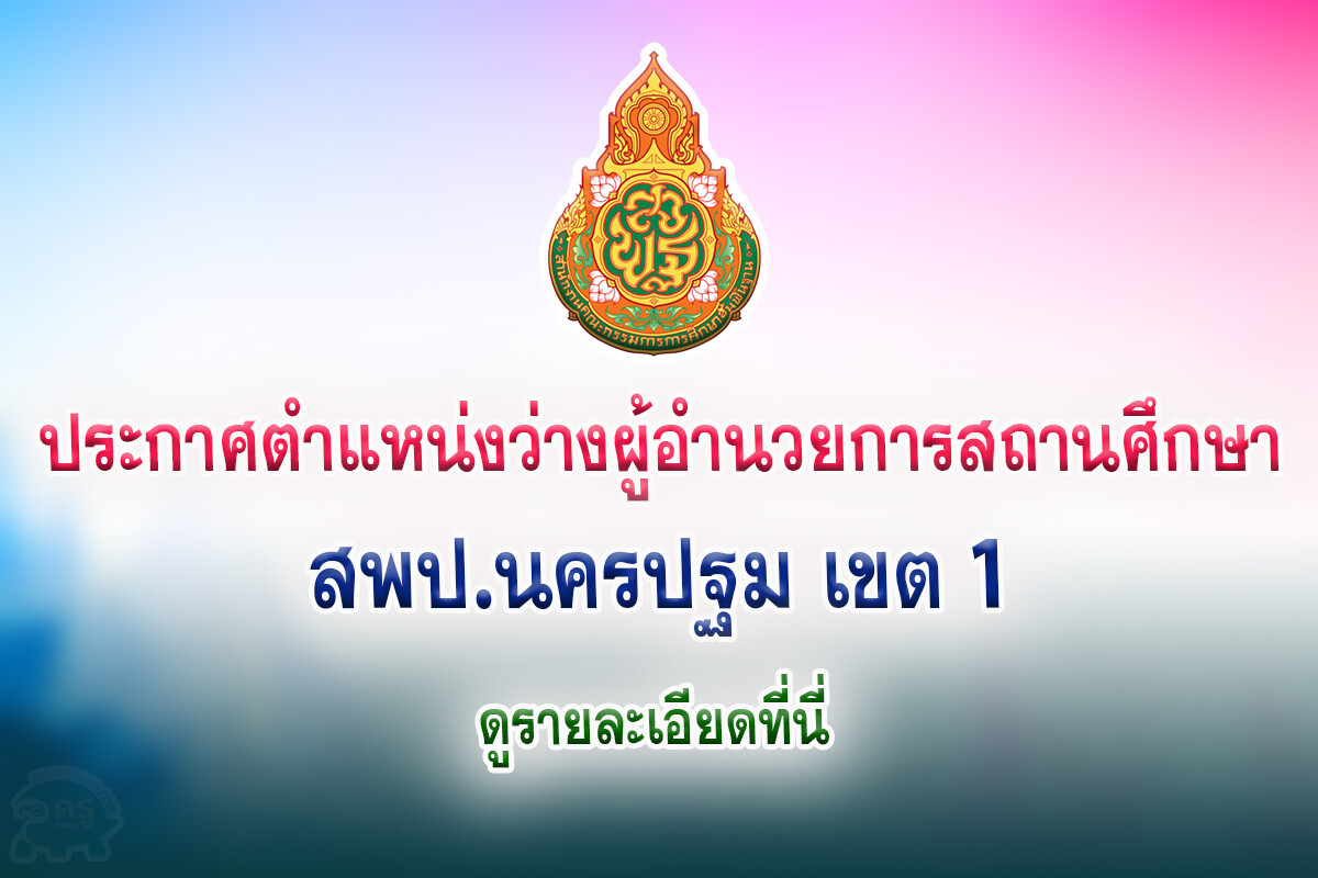 สพป.นครปฐม เขต 1 ประกาศตำแหน่งว่างผู้อำนวยการสถานศึกษา ประจำปี 2565 (เพิ่มเติม ครั้งที่ 1) ระหว่างวันที่ 15 – 29 ธันวาคม 2565