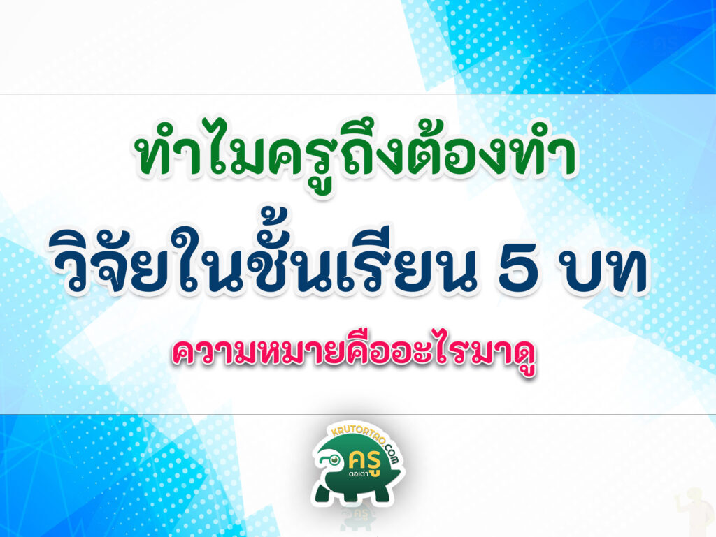 ความหมายของการวิจัยในชั้นเรียน 5 บทคืออะไร ทำไมต้องทำวิจัย ทำไมครูต้องทำวิจัยในชั้นเรียน