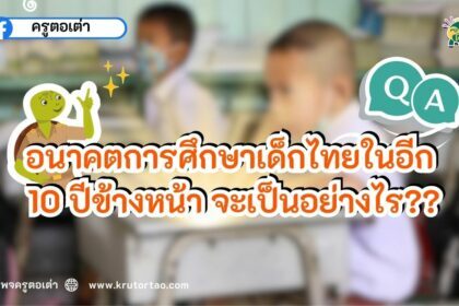 อนาคตการศึกษาเด็กไทยในอีก 10 ปีข้างหน้าจะมีหน้าตาอย่างไร?