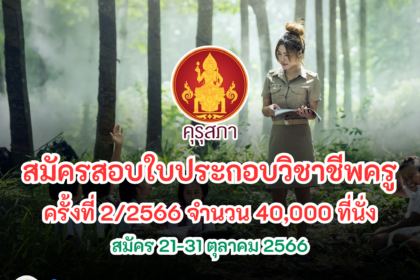 คุรุสภา เปิดสอบรับใบประกอบวิชาชีพครู ครั้งที่ 2/2566 จำนวน 40,000 ที่นั่ง สมัคร 21-31 ตุลาคม 2566