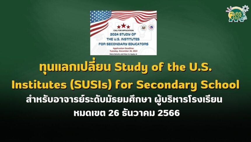 ทุนแลกเปลี่ยน Study of the U.S. Institutes (SUSIs) for Secondary School Educators ประจำปี 2567 สำหรับอาจารย์ระดับมัธยมศึกษา ผู้บริหารโรงเรียน : หมดเขต 26 ธันวาคม 2566