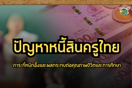 หนี้ท่วมครูไทย ปัญหาหนี้สินครูไทย ภาระที่หนักอึ้งและผลกระทบต่อคุณภาพชีวิตและการศึกษา 2567